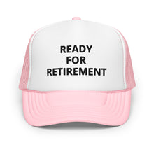Load image into Gallery viewer, Ready For Retirement Foam Trucker Hat